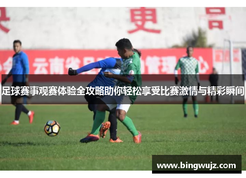 足球赛事观赛体验全攻略助你轻松享受比赛激情与精彩瞬间